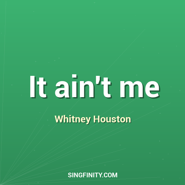 It ain't me