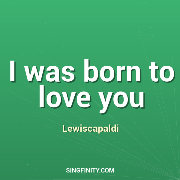 I was born to love you
