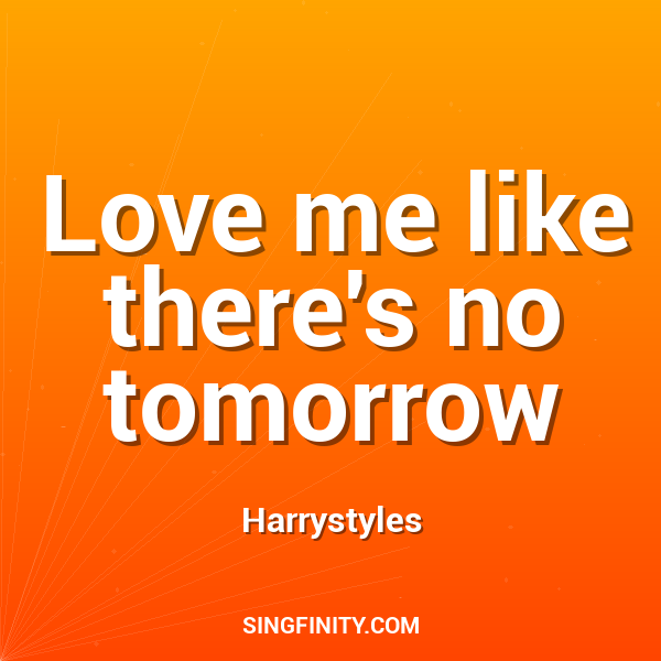 Love me like there's no tomorrow