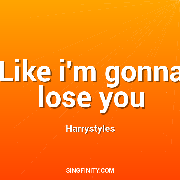 Like i'm gonna lose you