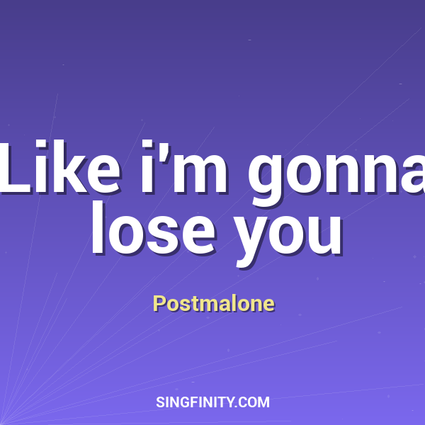 Like i'm gonna lose you