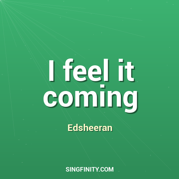 I feel it coming