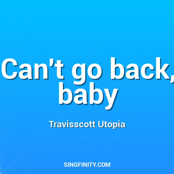 Can't go back, baby