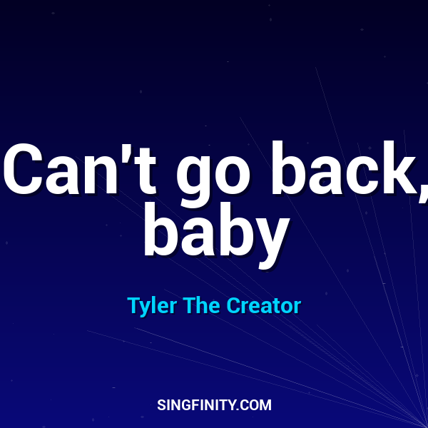 Can't go back, baby