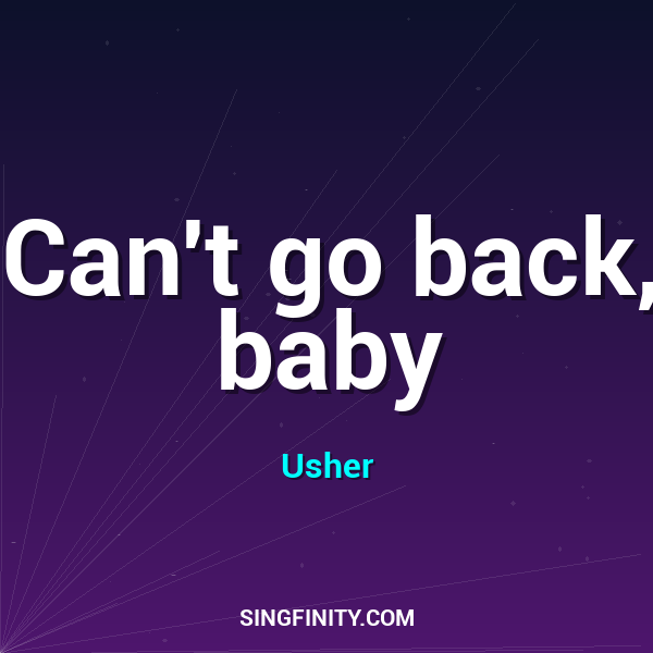 Can't go back, baby